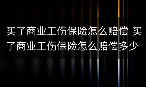 买了商业工伤保险怎么赔偿 买了商业工伤保险怎么赔偿多少钱