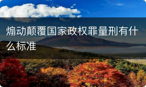 煽动颠覆国家政权罪量刑有什么标准 煽动颠覆国家政权罪量刑有什么标准