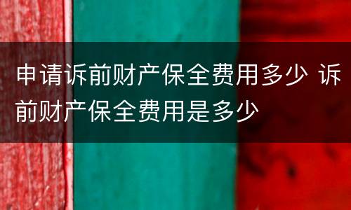 申请诉前财产保全费用多少 诉前财产保全费用是多少
