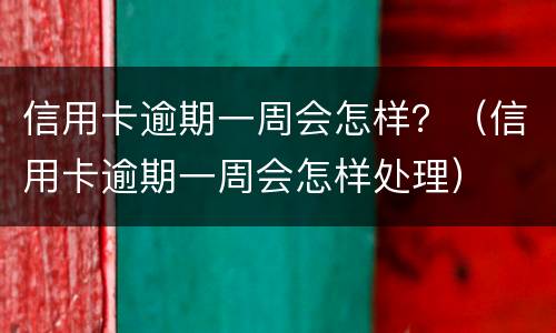 信用卡逾期一周会怎样？（信用卡逾期一周会怎样处理）