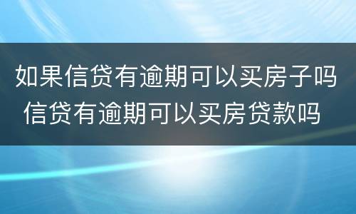 如果信贷有逾期可以买房子吗 信贷有逾期可以买房贷款吗