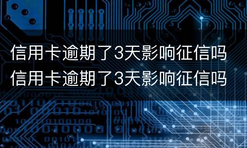 信用卡逾期了3天影响征信吗 信用卡逾期了3天影响征信吗