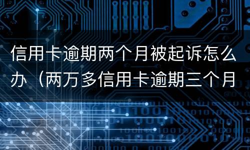 信用卡逾期两个月被起诉怎么办（两万多信用卡逾期三个月被起诉怎么办）