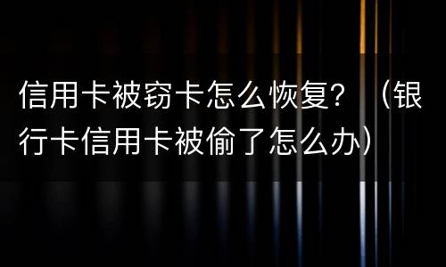 信用卡被窃卡怎么恢复？（银行卡信用卡被偷了怎么办）