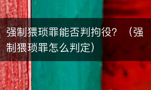 强制猥琐罪能否判拘役？（强制猥琐罪怎么判定）