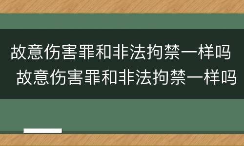 故意伤害罪和非法拘禁一样吗 故意伤害罪和非法拘禁一样吗怎么判