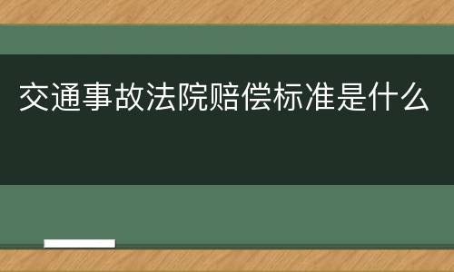 交通事故法院赔偿标准是什么