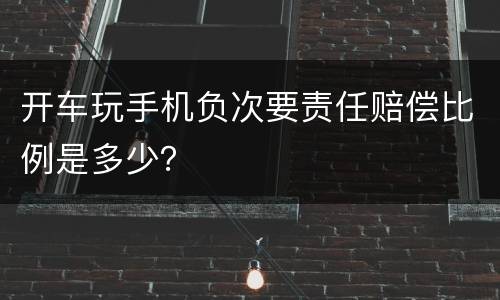 开车玩手机负次要责任赔偿比例是多少？