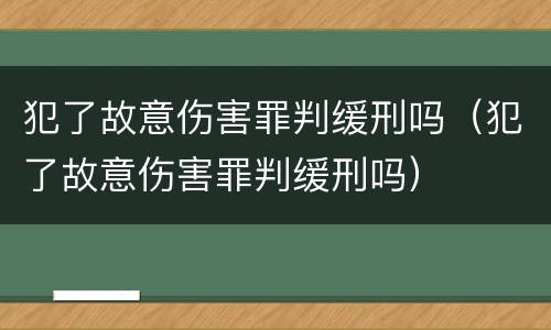 犯了故意伤害罪判缓刑吗（犯了故意伤害罪判缓刑吗）