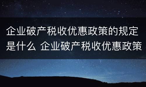 企业破产税收优惠政策的规定是什么 企业破产税收优惠政策的规定是什么意思