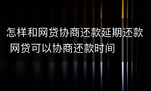 怎样和网贷协商还款延期还款 网贷可以协商还款时间