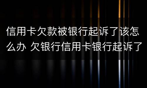 信用卡欠款被银行起诉了该怎么办 欠银行信用卡银行起诉了怎么办