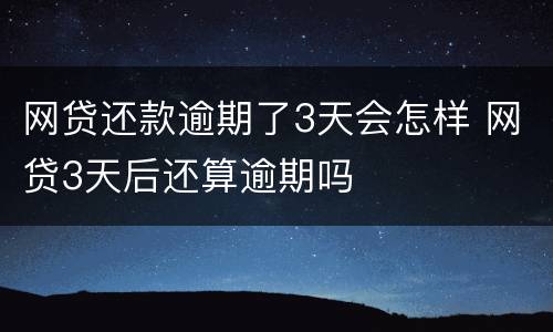 网贷还款逾期了3天会怎样 网贷3天后还算逾期吗