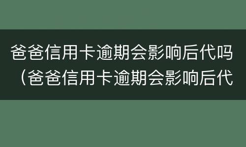 爸爸信用卡逾期会影响后代吗（爸爸信用卡逾期会影响后代吗知乎）
