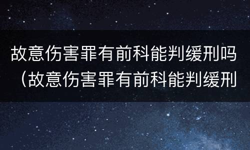 故意伤害罪有前科能判缓刑吗（故意伤害罪有前科能判缓刑吗知乎）