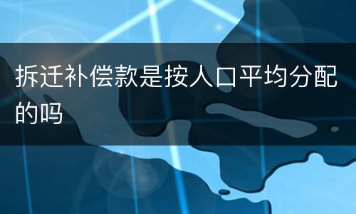 拆迁补偿款是按人口平均分配的吗