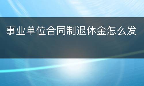 事业单位合同制退休金怎么发