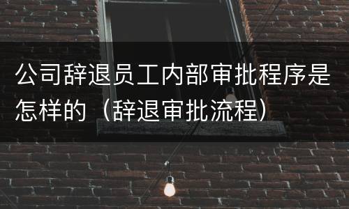 公司辞退员工内部审批程序是怎样的（辞退审批流程）