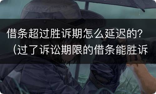 借条超过胜诉期怎么延迟的？（过了诉讼期限的借条能胜诉吗）