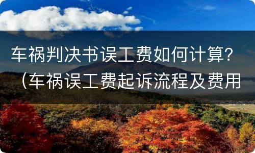 车祸判决书误工费如何计算？（车祸误工费起诉流程及费用）