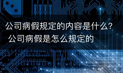 公司病假规定的内容是什么？ 公司病假是怎么规定的