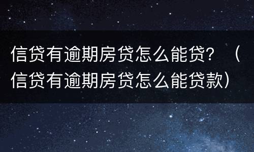 信贷有逾期房贷怎么能贷？（信贷有逾期房贷怎么能贷款）