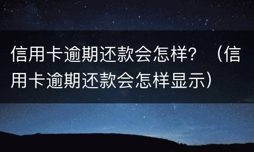 信用卡逾期还款会怎样？（信用卡逾期还款会怎样显示）