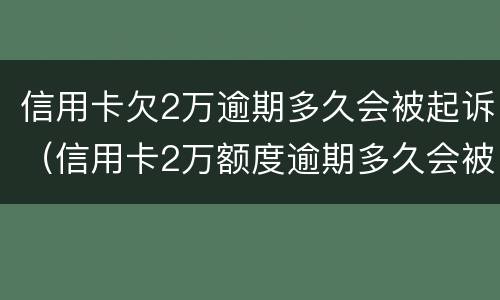 信用卡欠2万逾期多久会被起诉（信用卡2万额度逾期多久会被起诉?）