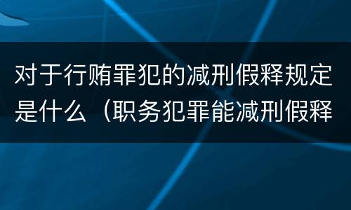 对于行贿罪犯的减刑假释规定是什么（职务犯罪能减刑假释吗）