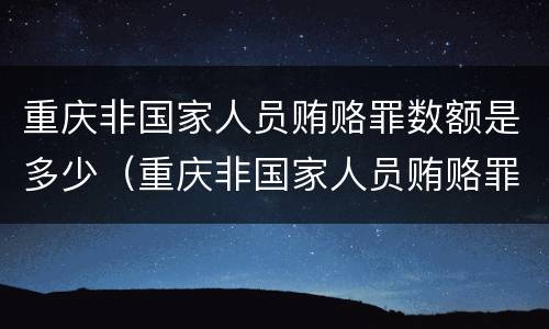 重庆非国家人员贿赂罪数额是多少（重庆非国家人员贿赂罪数额是多少钱）