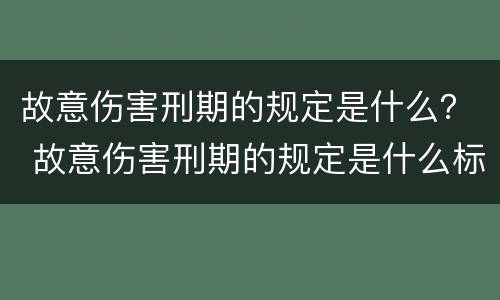 故意伤害刑期的规定是什么？ 故意伤害刑期的规定是什么标准