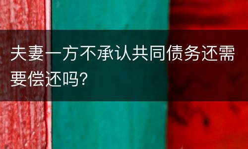 夫妻一方不承认共同债务还需要偿还吗？