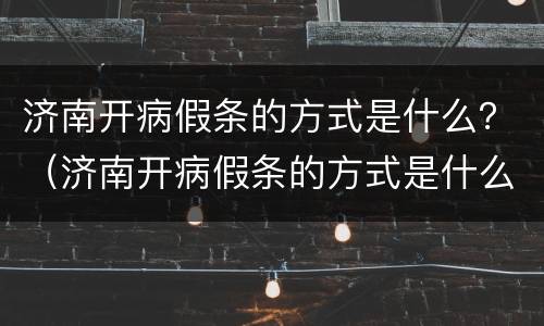 济南开病假条的方式是什么？（济南开病假条的方式是什么样的）