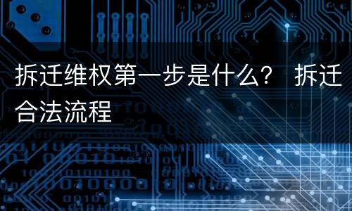拆迁维权第一步是什么？ 拆迁合法流程