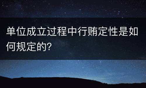单位成立过程中行贿定性是如何规定的？