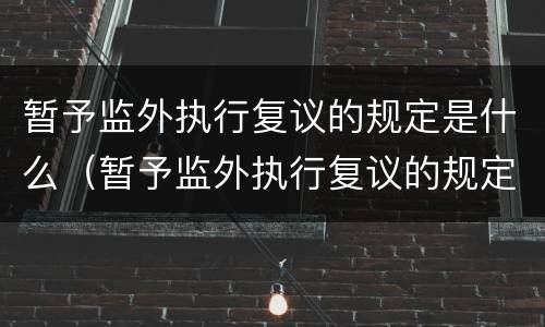 暂予监外执行复议的规定是什么（暂予监外执行复议的规定是什么意思）