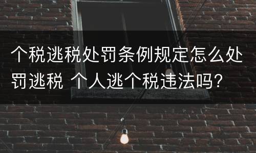 个税逃税处罚条例规定怎么处罚逃税 个人逃个税违法吗?