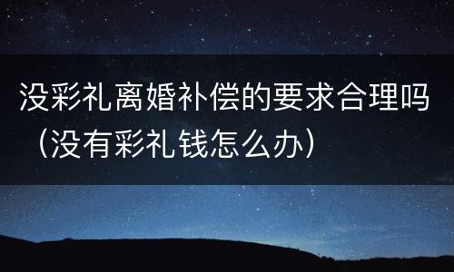 没彩礼离婚补偿的要求合理吗（没有彩礼钱怎么办）