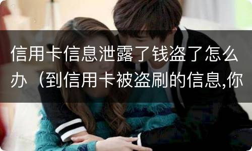 信用卡信息泄露了钱盗了怎么办（到信用卡被盗刷的信息,你应该怎么做?）