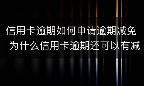 信用卡逾期如何申请逾期减免 为什么信用卡逾期还可以有减免