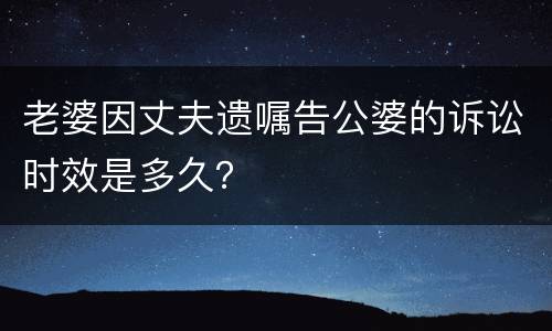 老婆因丈夫遗嘱告公婆的诉讼时效是多久？