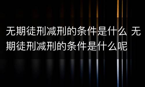 无期徒刑减刑的条件是什么 无期徒刑减刑的条件是什么呢