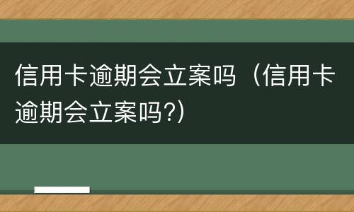 信用卡逾期会立案吗（信用卡逾期会立案吗?）