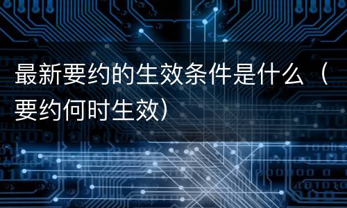 最新要约的生效条件是什么（要约何时生效）