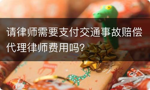 请律师需要支付交通事故赔偿代理律师费用吗？