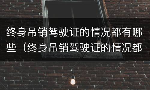 终身吊销驾驶证的情况都有哪些（终身吊销驾驶证的情况都有哪些内容）