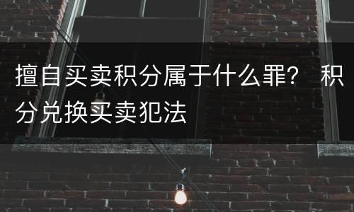 擅自买卖积分属于什么罪？ 积分兑换买卖犯法
