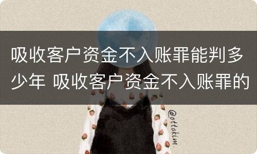 吸收客户资金不入账罪能判多少年 吸收客户资金不入账罪的犯罪主体