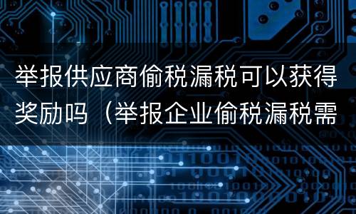 举报供应商偷税漏税可以获得奖励吗（举报企业偷税漏税需有什么奖励）