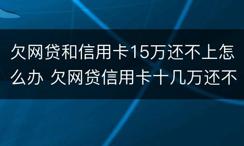欠网贷和信用卡15万还不上怎么办 欠网贷信用卡十几万还不上怎么办